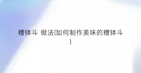糟钵斗 做法(如何制作美味的糟钵斗)